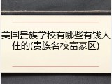 美国贵族学校有哪些有钱人住的(贵族名校富豪区)