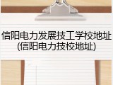信阳电力发展技工学校地址(信阳电力技校地址)