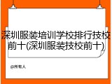深圳服装培训学校排行技校前十(深圳服装技校前十)