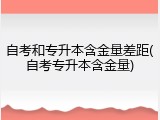 自考和专升本含金量差距(自考专升本含金量)