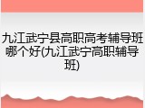九江武宁县高职高考辅导班哪个好(九江武宁高职辅导班)