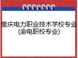 重庆电力职业技术学校专业(渝电职校专业)