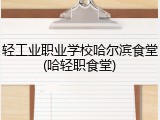 轻工业职业学校哈尔滨食堂(哈轻职食堂)