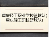 重庆轻工职业学校篮球队(重庆轻工职校篮球队)