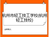杭州市轻工技工学校(杭州轻工技校)