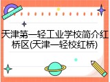 天津第一轻工业学校简介红桥区(天津一轻校红桥)