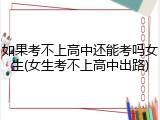 如果考不上高中还能考吗女生(女生考不上高中出路)