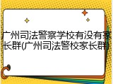 广州司法警察学校有没有家长群(广州司法警校家长群)