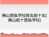 佛山贵族学校排名前十名(佛山前十贵族学校)