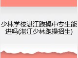 少林学校湛江跑操中专生能进吗(湛江少林跑操招生)
