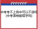 中考考不上高中可以不读吗(中考落榜能辍学吗)