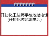 开封化工技师学校地址电话(开封化校地址电话)