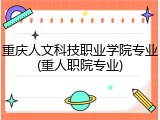 重庆人文科技职业学院专业(重人职院专业)