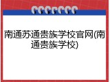 南通苏通贵族学校官网(南通贵族学校)