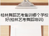 桂林舞蹈艺考集训哪个学校好(桂林艺考舞蹈培训)