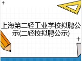 上海第二轻工业学校拟聘公示(二轻校拟聘公示)