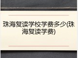 珠海复读学校学费多少(珠海复读学费)