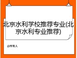 北京水利学校推荐专业(北京水利专业推荐)