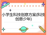 小学生科技创意方案(科技创意少年)
