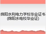 绵阳水利电力学校毕业证书(绵阳水电校毕业证)