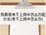 我要是考不上高中怎么办呢女生(考不上高中怎么办)