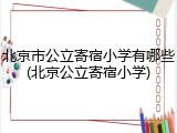 北京市公立寄宿小学有哪些(北京公立寄宿小学)