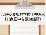 合肥经济旅游学校中专怎么样(合肥中专旅游经济)