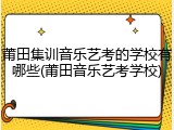 莆田集训音乐艺考的学校有哪些(莆田音乐艺考学校)