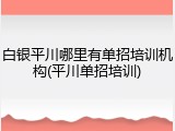 白银平川哪里有单招培训机构(平川单招培训)
