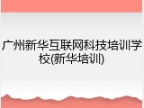 广州新华互联网科技培训学校(新华培训)