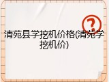清苑县学挖机价格(清苑学挖机价)