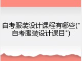 自考服装设计课程有哪些("自考服装设计课目")