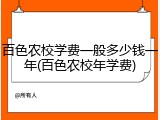 百色农校学费一般多少钱一年(百色农校年学费)