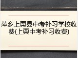萍乡上栗县中考补习学校收费(上栗中考补习收费)