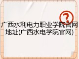 广西水利电力职业学院官网地址(广西水电学院官网)
