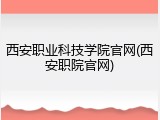 西安职业科技学院官网(西安职院官网)