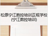 松原宁江数控培训正规学校(宁江数控培训)