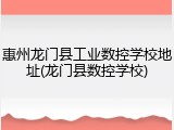 惠州龙门县工业数控学校地址(龙门县数控学校)