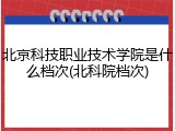 北京科技职业技术学院是什么档次(北科院档次)