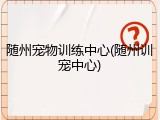 随州宠物训练中心(随州训宠中心)