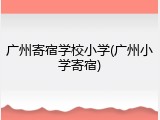 广州寄宿学校小学(广州小学寄宿)