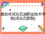 廊坊市河北石油职业技术学院(河北石职院)