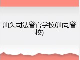汕头司法警官学校(汕司警校)