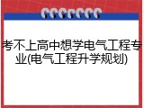 考不上高中想学电气工程专业(电气工程升学规划)
