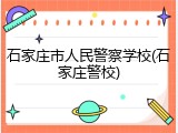 石家庄市人民警察学校(石家庄警校)