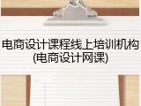 电商设计课程线上培训机构(电商设计网课)