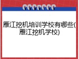 雁江挖机培训学校有哪些(雁江挖机学校)