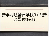 新余司法警官学校3+3(新余警校3+3)