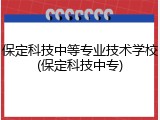保定科技中等专业技术学校(保定科技中专)