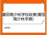 莆田南少林学校收费(莆田南少林学费)